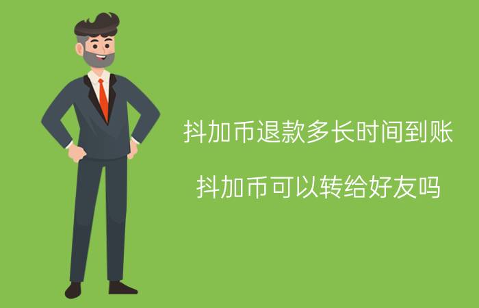 抖加币退款多长时间到账 抖加币可以转给好友吗？